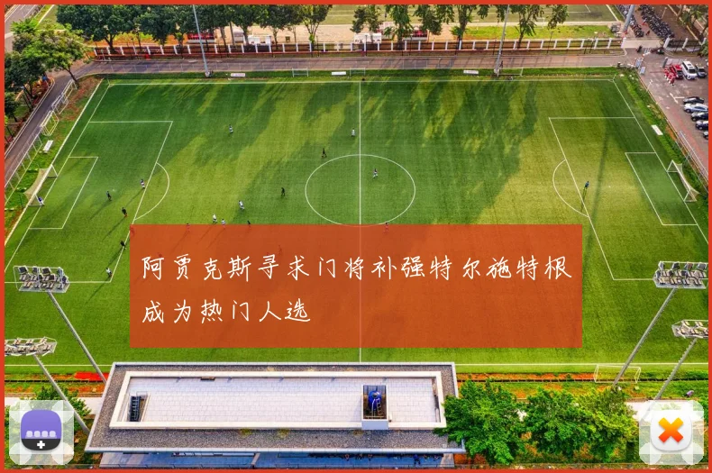 阿贾克斯寻求门将补强特尔施特根成为热门人选