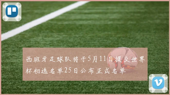 西班牙足球队将于5月11日提交世界杯初选名单25日公布正式名单